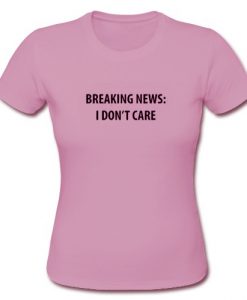 Breaking news i don't care t shirt
