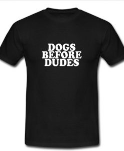 Dogs Before Dudes T Shirt
