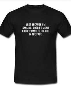 Just Because I'm Smiling t shirt