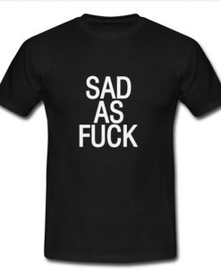 Sad As Fuck t shirt