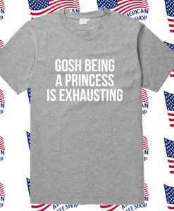 Gosh being a princess is exhausting T Shirt