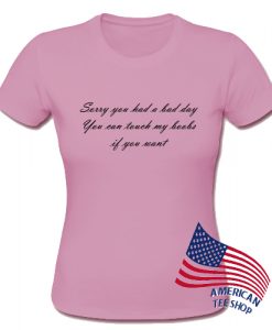 Sorry You Had A Bad Day T Shirt