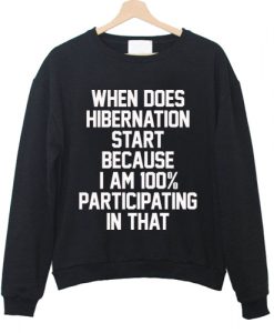 When Does Hibernation Start Because I Am 100% Sweatshirt