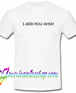 1-800-you-wish T shirt