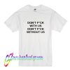 Don't Fuck With Us Don't Fuck Without Us T Shirt