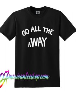 Go All The Away T Shirt