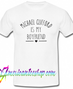 Michael Clifford is My Boyfriend T Shirt