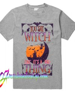 You Say Witch Like It's A Rad Thing T Shirt