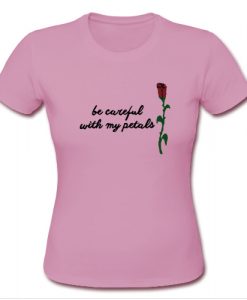 Be careful with my petals T shirt