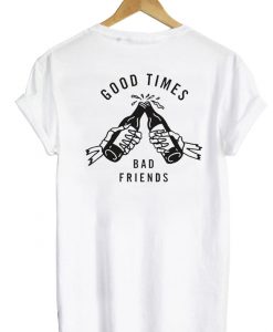 Good Times Bad Friends tshirt back