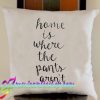Home is Where the Pants Aren't Pillow Case