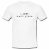I Just Want Pizza T-Shirt
