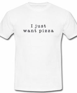 I Just Want Pizza T-Shirt