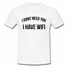I don't need you I have wifi T Shirt