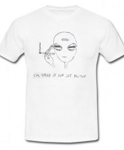 I'm Tired Of Your Shit Human Alien T Shirt