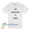 The Revolution Is Female T Shirt