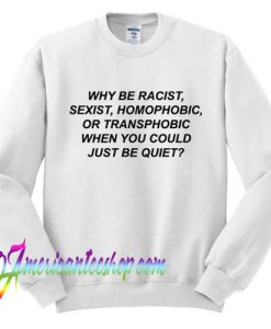 Why Be Racist Sweatshirt