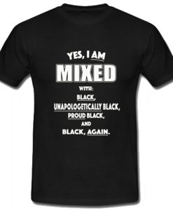 Yes I Am Mixed With Black Unapologetically Black T-Shirt