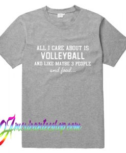 All I Care About Is Volleyball And Like Maybe 3 People And Food T Shirt