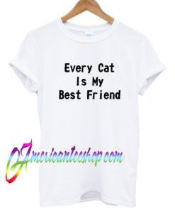 Every Cat Is My Best Friend T shirt