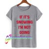 IF IT'S SNOWING I'M NOT GOING T SHIRT