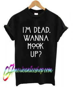 I'm Dead Wanna Hook Up T shirt