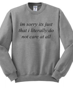Im sorry its just that i literally do not care at all Sweatshirt ...
