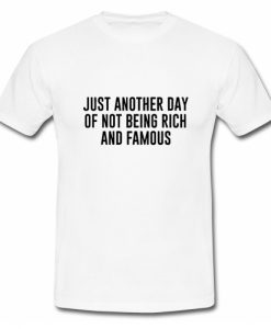 Just another day of not being rich and famous T-Shirt