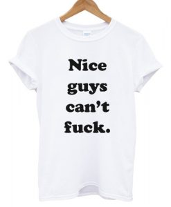 Nice Guys Can't Fuck T shirt