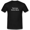 Talk less Smile More T shirt