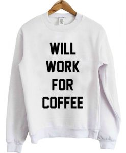 Will Work For Coffee Sweatshirt