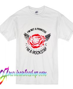 I’m Not A Princess Rose I'm A Rockstar T Shirt
