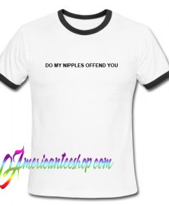 Do My Nipples Offend You Ringer Shirt