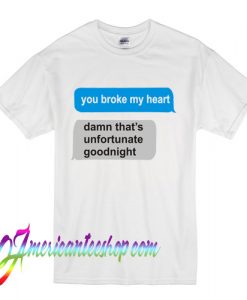 You Broke My Heart Damn That's Unfortunate Goodnight T Shirt