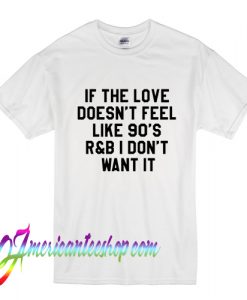 If The Love Doesn't Feel Like 90's r&b T Shirt
