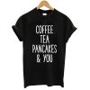 Coffee Tea Pancakes and You T shirt