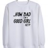 How Bad can A good Girl Sweatshirt