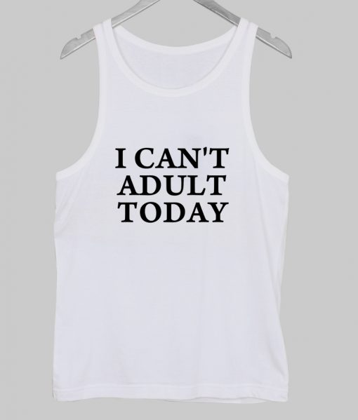 I Can't Adult Today Tank Top