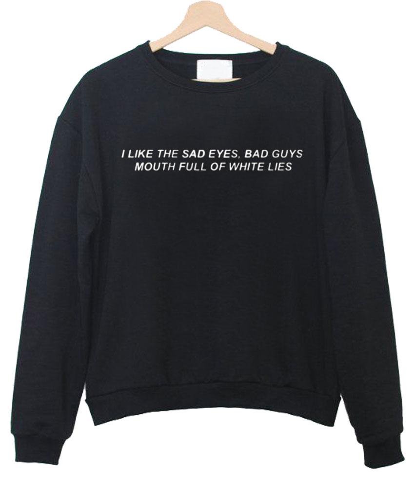 I Like The Sad Eyes Bad Guys Mouth Full Of White Lies Sweatshirt