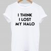 I think i lost my halo T Shirt