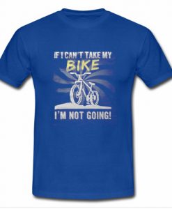 If I can't Take My Bike I'm Not Going T shirt