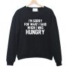 I'm Sorry For What I Said When I Was Hungry Sweatshirt