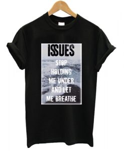 Issues Band Stop holding me under and let me breathe T shirt