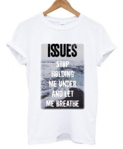 Issues Band Stop holding me under and let me breathe T shirt