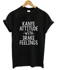Kanye Attitude With Drake Feelings T shirt