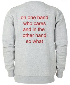On One Hand Who Cares And In The Other Hand So What Sweatshirt Back