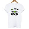 You're My Favorite Human T shirt