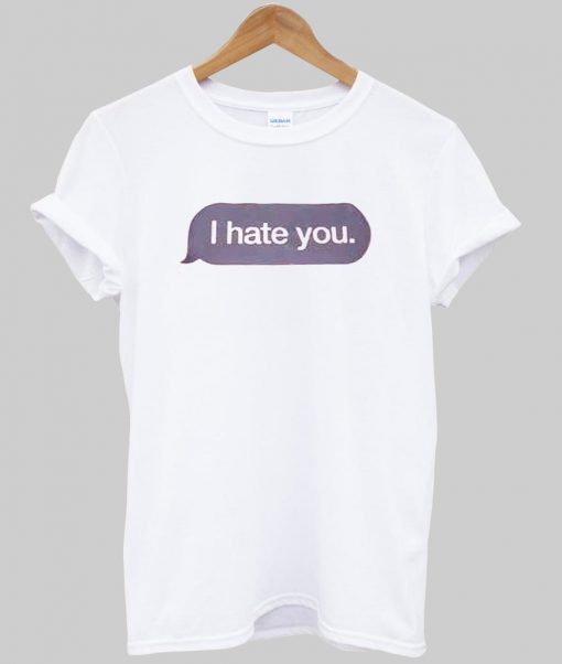 i hate you T Shirt