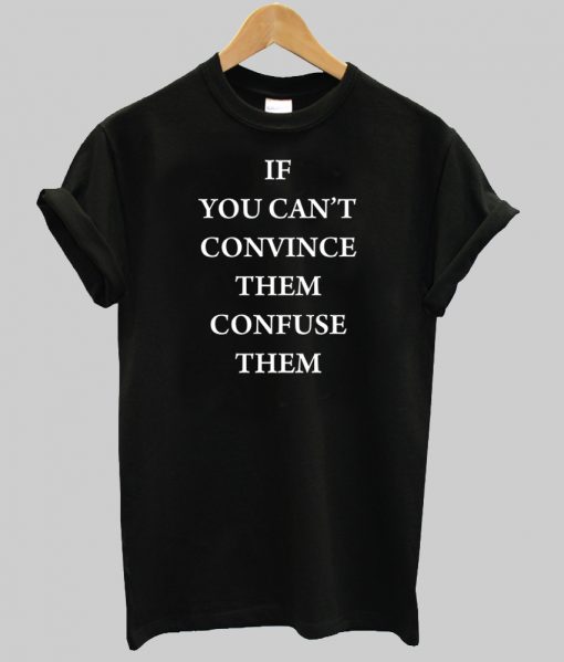 if you can’t convince them confuse them T Shirt