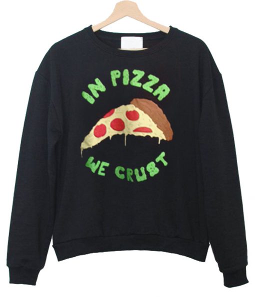 in pizza we crust sweatshirt